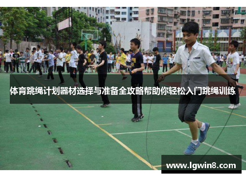 体育跳绳计划器材选择与准备全攻略帮助你轻松入门跳绳训练